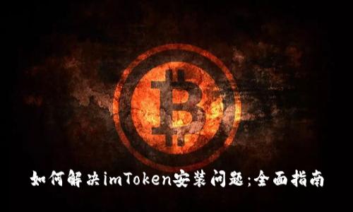 如何解决imToken安装问题：全面指南