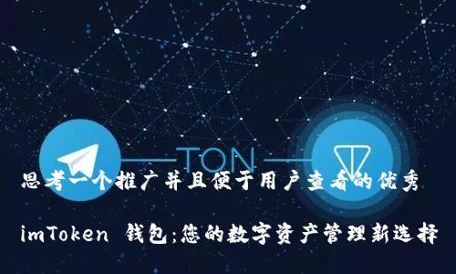 思考一个推广并且便于用户查看的优秀

imToken 钱包：您的数字资产管理新选择