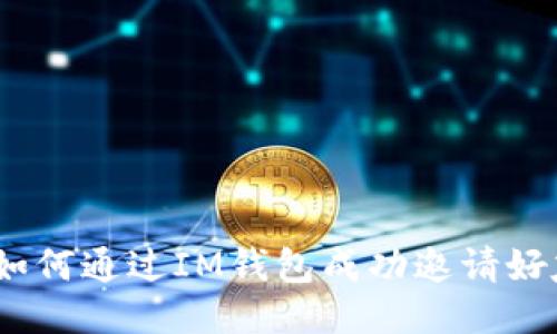 : 如何通过IM钱包成功邀请好友？