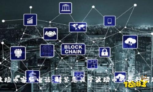 波场币客服电话：解答您关于波场币的各种问题