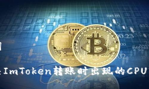 与关键词

如何解决ImToken转账时出现的CPU不足问题