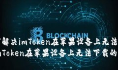 Title: 如何解决imToken在苹果设备上无法下载的问题