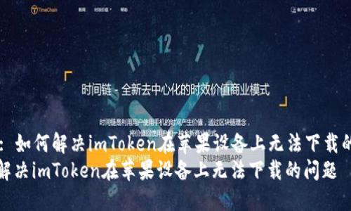 Title: 如何解决imToken在苹果设备上无法下载的问题
如何解决imToken在苹果设备上无法下载的问题