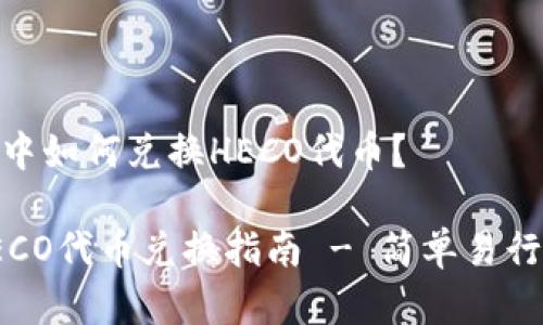 在火币钱包中如何兑换HECO代币？

火币钱包HECO代币兑换指南 - 简单易行的操作步骤