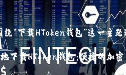 注意：本文将围绕“下载HToken钱包”这一主题进行详细探讨。

如何安全高效地下载HToken钱包：便捷的加密货币管理方式