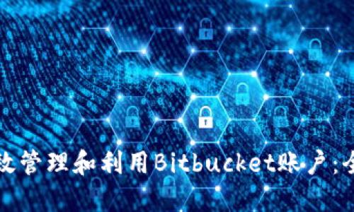 如何高效管理和利用Bitbucket账户：全面指南