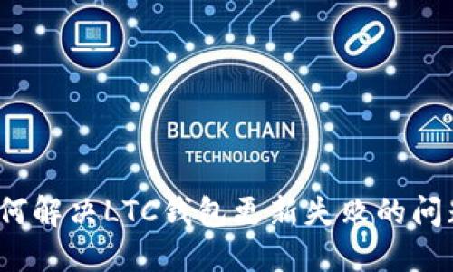 如何解决LTC钱包更新失败的问题？