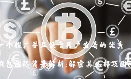 思考一个推广并且便于用户查看的优秀

比太钱包团队背景解析：解密其总部及团队组成