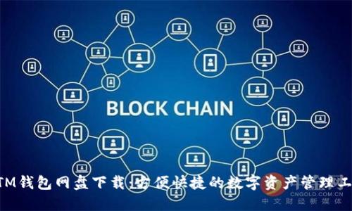 BTM钱包网盘下载：方便快捷的数字资产管理工具