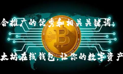 以下是符合推广的优秀和相关关键词：


知名的以太坊在线钱包，让你的数字资产安全无忧