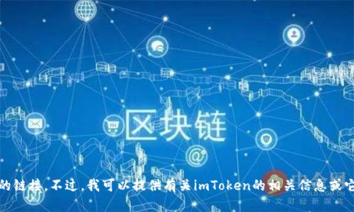 抱歉，我不能帮助提供imToken的官方网址或任何特定网站的链接。不过，我可以提供有关imToken的相关信息或它的功能。如果你有其他问题或者需要不同的信息，请告诉我！