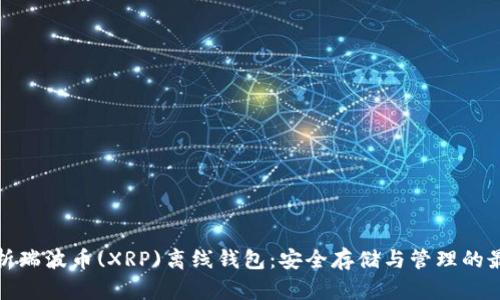 全面解析瑞波币(XRP)离线钱包：安全存储与管理的最佳选择