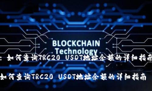 : 如何查询TRC20 USDT地址余额的详细指南

如何查询TRC20 USDT地址余额的详细指南