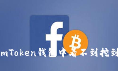 : 如何解决imToken钱包中看不到挖到的ETH问题？