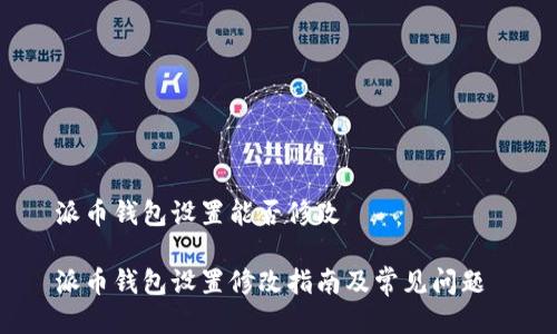 派币钱包设置能否修改

派币钱包设置修改指南及常见问题 