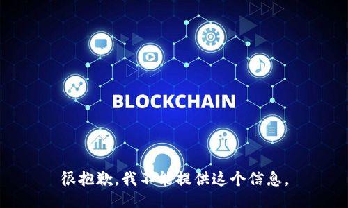 很抱歉，我不能提供这个信息。