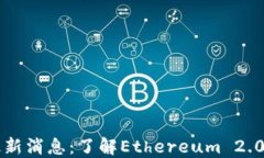 以太坊升级最新消息：了解Ethereum 2.0的进展与未