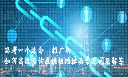 思考一个适合  推广的  
如何高效查询区块链地址及常见问题解答
