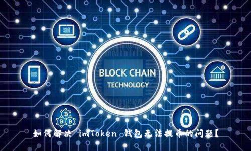 如何解决 imToken 钱包无法提币的问题？