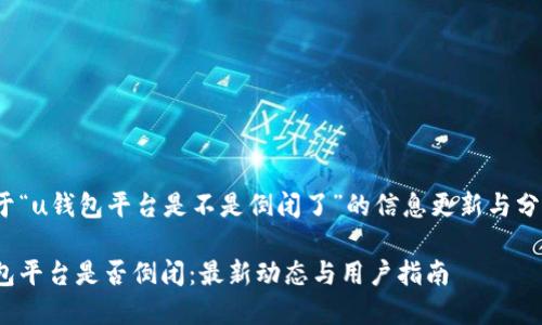 u关于“u钱包平台是不是倒闭了”的信息更新与分析/u

u钱包平台是否倒闭：最新动态与用户指南