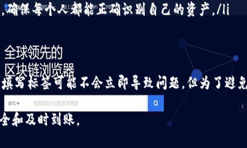 在使用IM钱包提取柚子（EOS）时，填写标签的必要性取决于多个因素。下面将从多个角度详细介绍这个问题。

1. 什么是IM钱包和提取柚子的过程?
IM钱包是一种加密货币钱包，支持多种数字货币的存储、发送和接收。柚子（EOS）是一种基于区块链的加密货币，主要用于智能合约和去中心化应用（DApp）的交易。
提取柚子的过程通常包括将柚子从IM钱包发送到其他钱包地址。用户在进行这项操作时，通常需要提供接收地址以及其他必要信息，如标签、备注等。

2. 提取柚子时填写标签的作用
填写标签的作用主要体现在以下几个方面：
ul
    listrong标识性：/strong标签通常用于区分不同的转账或账户。在进行大额转账时尤其重要，因为标签可以便于接收方确认到账项。/li
    listrong错误避免：/strong如果你在发送柚子时不填写标签，接收方可能无法正确识别转账，从而导致资产的丢失或延迟。/li
    listrong提高效率：/strong填写标签可加快交易的确认速度，特别是在繁忙的网络中，标签可以帮助节点更快地处理交易。/li
/ul

3. 不填写标签可能带来的风险
如果决定不填写标签，用户可能会面临以下风险：
ul
    listrong资金丢失：/strong若接收方的地址需要标签而你却没有填写，资金将可能无法被识别，从而导致资产丢失。/li
    listrong延迟处理：/strong在网络拥堵时，未填写标签的交易可能需要更长时间才被确认。/li
    listrong跟踪困难：/strong没有标签会使得追踪交易变得更加困难，特别是用于财务管理或审计时。/li
/ul

4. 何时需要填写标签
在以下情况下，填写标签非常重要：
ul
    listrong交易所转账：/strong许多交易所要求用户在提取时填写标签以确保资金能正确到达用户的账户。/li
    listrong复杂付费系统：/strong一些企业或服务提供商可能会要求转账时附加标签，以便于他们的财务系统进行记录。/li
    listrong多人账户管理：/strong如果一个地址由多人共享，填写标签可以避免混淆，确保每个人都能正确识别自己的资产。/li
/ul

5. 结论
总的来说，在使用IM钱包提取柚子时，填写标签是一个明智的做法。虽然在某些情况下不填写标签可能不会立即导致问题，但为了避免潜在的风险和损失，建议在交易时总是仔细检查需要填写的所有信息，包括地址和标签。

在进行加密货币交易时，用户应时刻保持警惕，确保所有信息的准确性，以保证资金的安全和及时到账。