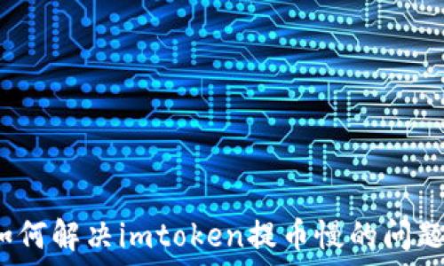   
如何解决imtoken提币慢的问题？