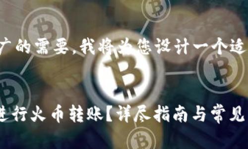 为了更好地满足推广的需要，我将为您设计一个适合的和相关关键词。

  
如何通过imToken进行火币转账？详尽指南与常见问题解答