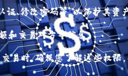 在数字货币和区块链领域，IM钱包是指一种用于存储、发送和接收加密货币的数字钱包。IM钱包的权限通常涉及用户控制和管理其数字资产的能力。以下是IM钱包的一些常见权限：

1. **查看余额**：用户可以查看其钱包中存储的加密货币余额。这是最基本的权限，能够让用户了解自己的资产状况。

2. **发送和接收交易**：用户拥有发送和接收加密货币的权限。用户可以向其他钱包发送货币，或从其他钱包接收货币。

3. **导入和导出私钥**：用户可以导入和导出自己的私钥，这是控制加密货币的关键。如果用户丢失了私钥，就无法访问其钱包中的资产。

4. **调整安全设置**：一些IM钱包允许用户调整安全设置，例如设置双重认证、修改密码等，以保护其资产的安全。

5. **访问历史记录**：用户可以查看其交易历史，包括每笔交易的日期、金额和交易对方等信息。

了解IM钱包的权限对于安全管理和交易控制至关重要。在使用IM钱包进行交易时，确保您了解这些权限，并采取适当的措施保护您的数字资产。