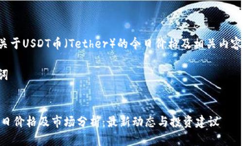 以下是关于USDT币（Tether）的今日价格及相关内容的结构：

和关键词


USDT今日价格及市场分析：最新动态与投资建议