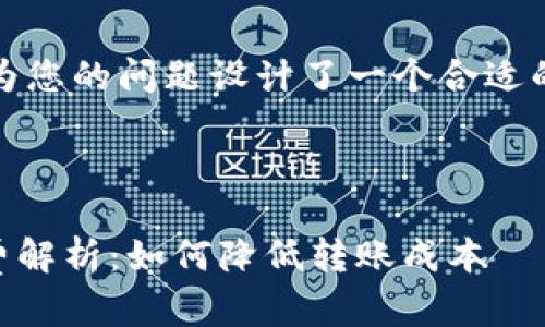 为了便于推广，我为您的问题设计了一个合适的和相关的关键词。



IM钱包转账手续费解析：如何降低转账成本