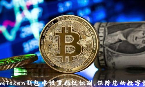 
如何在imToken钱包中设置指纹识别，保障您的数字资产安全