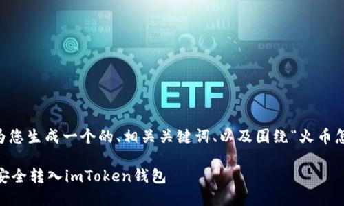 为了提供您所需的内容，我将为您生成一个的、相关关键词、以及围绕“火币怎么转入imtoken”的详细介绍。

 如何将火币账户的数字货币安全转入imToken钱包