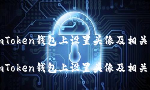 如何在imToken钱包上设置头像及相关费用解析

如何在imToken钱包上设置头像及相关费用解析