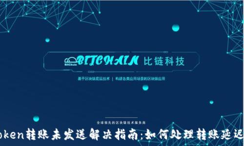   
Imtoken转账未发送解决指南：如何处理转账延迟问题
