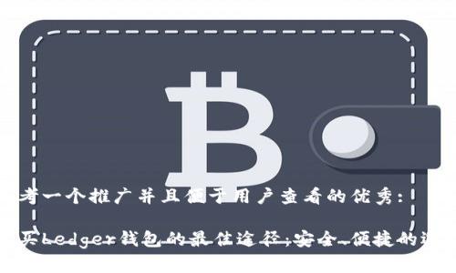 思考一个推广并且便于用户查看的优秀:

购买Ledger钱包的最佳途径：安全、便捷的选择