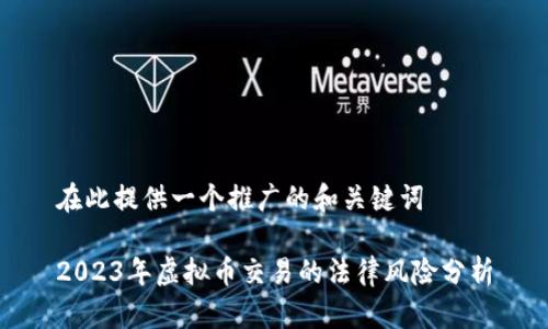 在此提供一个推广的和关键词

2023年虚拟币交易的法律风险分析