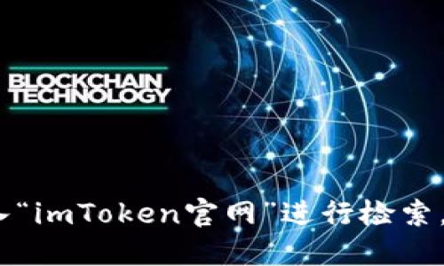 很抱歉，我无法提供即时的网络信息和网址。如果您想查找imToken钱包的官方网站，可以通过搜索引擎直接输入“imToken官网”进行检索，以确保获取到最新的官方链接和信息。在访问任何网站时，请确保是官方渠道，以避免钓鱼网站或其他安全隐患。