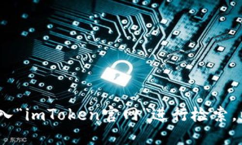 很抱歉，我无法提供即时的网络信息和网址。如果您想查找imToken钱包的官方网站，可以通过搜索引擎直接输入“imToken官网”进行检索，以确保获取到最新的官方链接和信息。在访问任何网站时，请确保是官方渠道，以避免钓鱼网站或其他安全隐患。