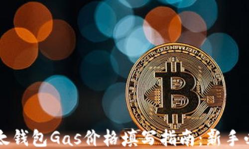 
以太钱包Gas价格填写指南：新手必读