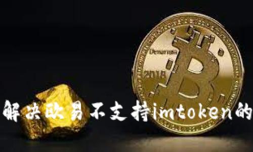 如何解决欧易不支持imtoken的问题
