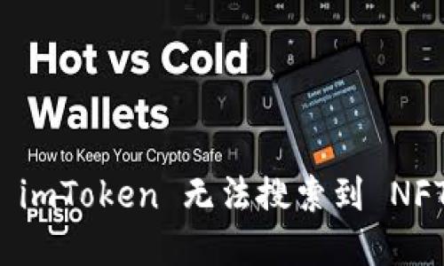 如何解决 imToken 无法搜索到 NFT 的问题？