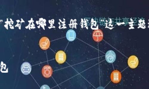 为了保护用户隐私，生成的内容将围绕“挖矿在哪里注册钱包”这一主题进行阐述，并提供相关信息与问题解答。


挖矿指南：如何选择与注册虚拟货币钱包