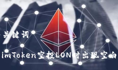 ### 与关键词

如何解决imToken空投LON时出现空白页的问题