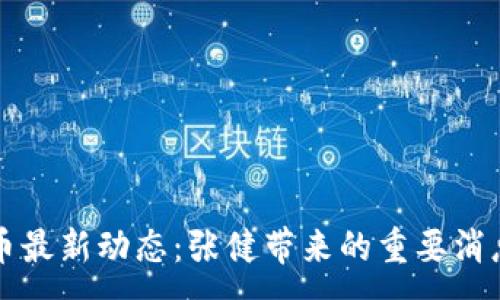 :
五行币最新动态：张健带来的重要消息解读