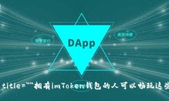  lafiya=＂＂ title=＂＂拥有imToken钱包的人可以畅玩