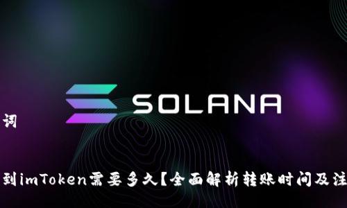 与关键词

:
火币转到imToken需要多久？全面解析转账时间及注意事项