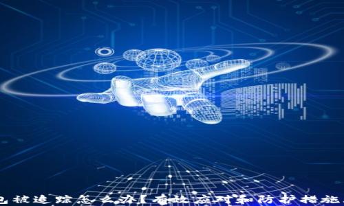 
IM钱包被追踪怎么办？有效应对和防护措施大解析