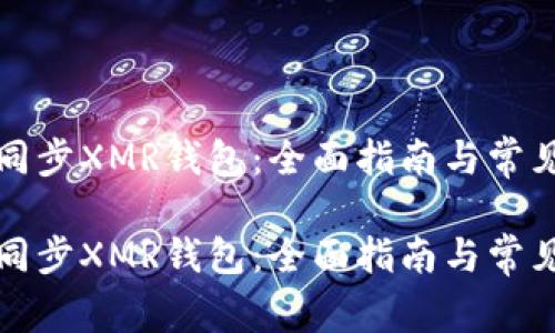 如何高效同步XMR钱包：全面指南与常见问题解答

如何高效同步XMR钱包：全面指南与常见问题解答